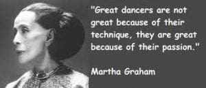 Great Dancers are not great because of their technique. They are great because of their passion. - Martha Graham